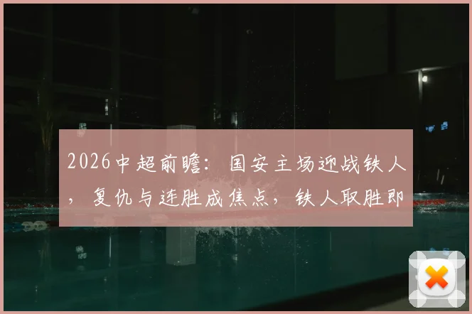 2026中超前瞻：国安主场迎战铁人，复仇与连胜成焦点，铁人取胜即可反超积分