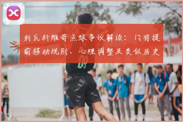 利瓦科维奇点球争议解读：门将提前移动规则、心理调整及类似历史判罚案例全分析