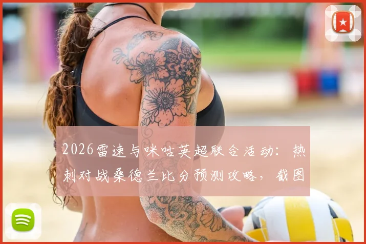 2026雷速与咪咕英超联合活动：热刺对战桑德兰比分预测攻略，截图参与赢取丰厚礼品