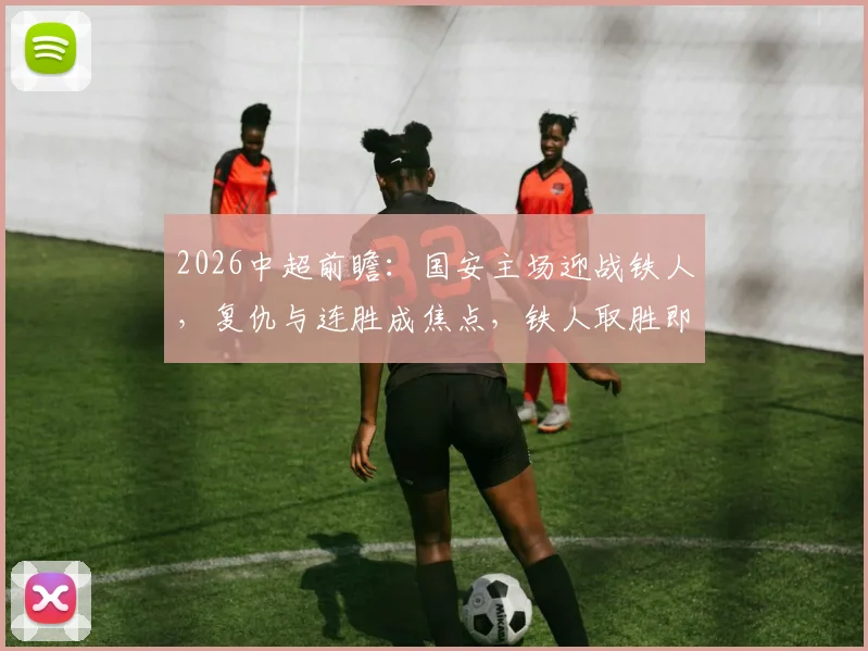 2026中超前瞻:国安主场迎战铁人,复仇与连胜成焦点,铁人取胜即可反超积分