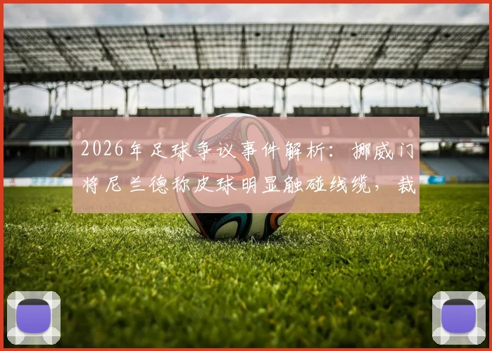 2026年足球争议事件解析：挪威门将尼兰德称皮球明显触碰线缆，裁判未察觉引热议