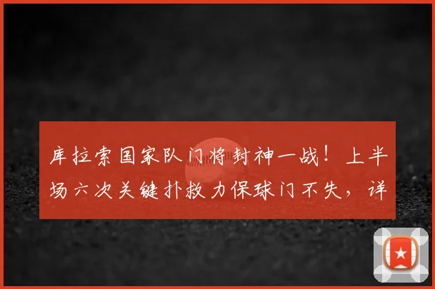 库拉索国家队门将封神一战！上半场六次关键扑救力保球门不失，详解球队取胜最大功臣