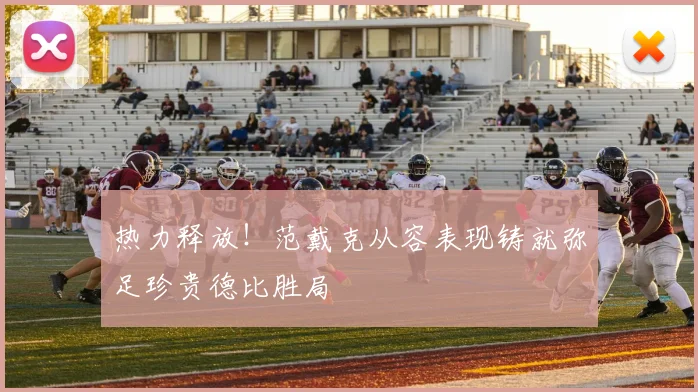 热力释放！范戴克从容表现铸就弥足珍贵德比胜局
