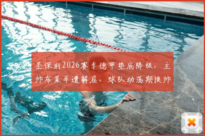 圣保利2026赛季德甲垫底降级，主帅布莱辛遭解雇，球队动荡期换帅动态与未来分析
