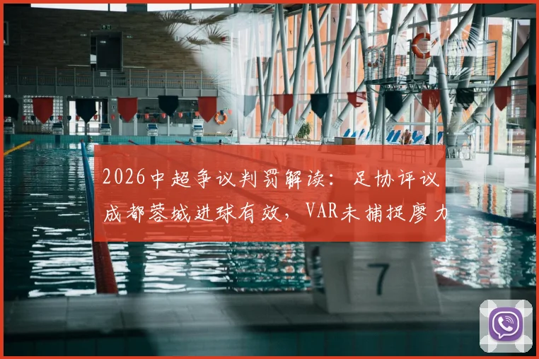 2026中超争议判罚解读:足协评议成都蓉城进球有效,VAR未捕捉廖力生清晰手球画面