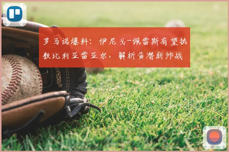 罗马诺爆料:伊尼戈-佩雷斯有望执教比利亚雷亚尔,解析黄潜新帅战术与球队重建方向