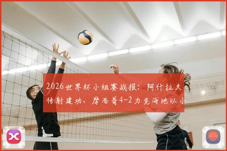 2026世界杯小组赛战报:阿什拉夫传射建功,摩洛哥4-2力克海地以小组第二名成功晋级