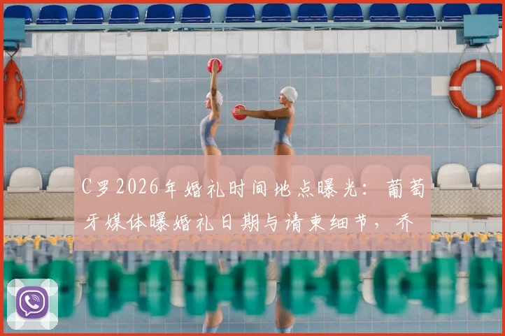 C罗2026年婚礼时间地点曝光:葡萄牙媒体曝婚礼日期与请柬细节,乔治娜最新动态解读