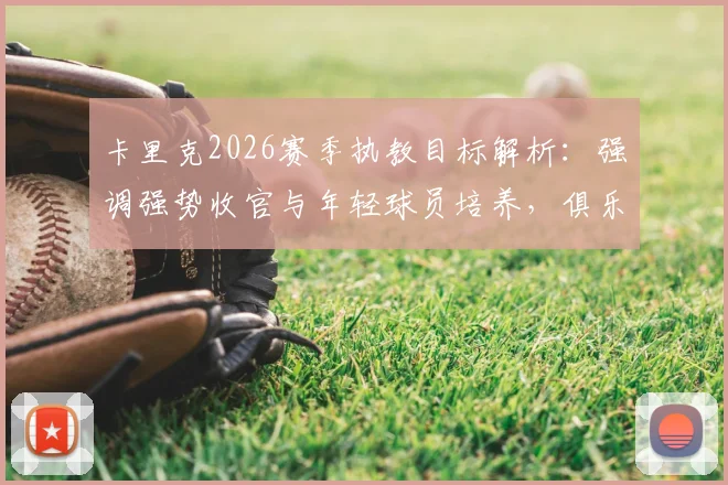 卡里克2026赛季执教目标解析：强调强势收官与年轻球员培养，俱乐部青训战略全览