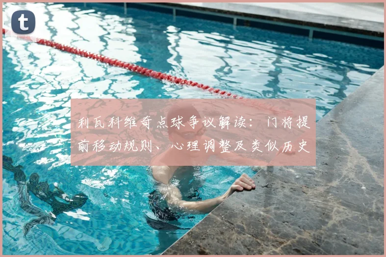 利瓦科维奇点球争议解读：门将提前移动规则、心理调整及类似历史判罚案例全分析
