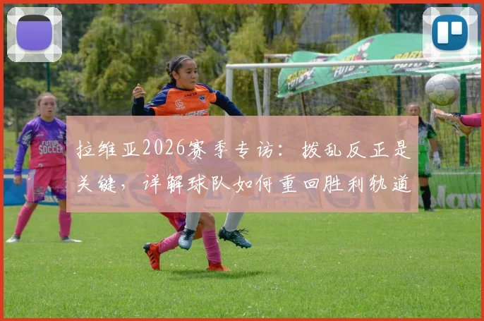 拉维亚2026赛季专访：拨乱反正是关键，详解球队如何重回胜利轨道的具体计划