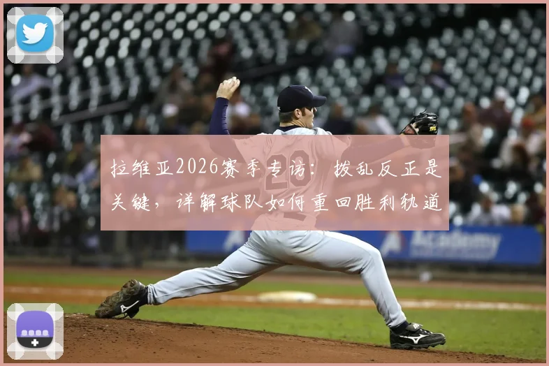 拉维亚2026赛季专访:拨乱反正是关键,详解球队如何重回胜利轨道的具体计划