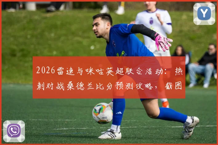 2026雷速与咪咕英超联合活动：热刺对战桑德兰比分预测攻略，截图参与赢取丰厚礼品