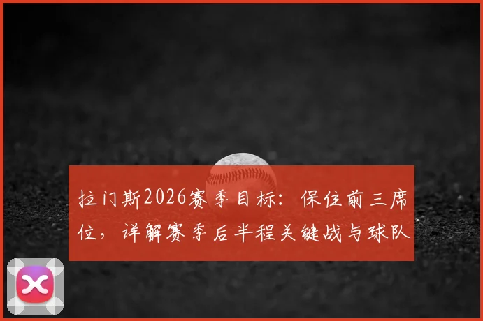 拉门斯2026赛季目标：保住前三席位，详解赛季后半程关键战与球队心态调整策略