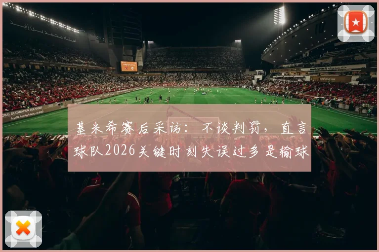 基米希赛后采访:不谈判罚,直言球队2026关键时刻失误过多是输球主因,赛后回应引热议
