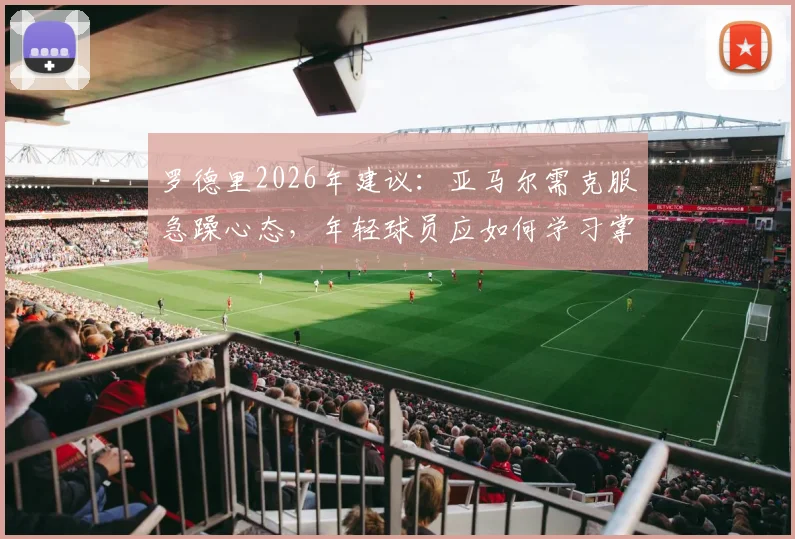 罗德里2026年建议：亚马尔需克服急躁心态，年轻球员应如何学习掌控比赛节奏与情绪
