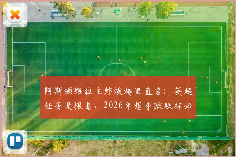 阿斯顿维拉主帅埃梅里直言：英超任务是根基，2026年想夺欧联杯必须拼尽一切