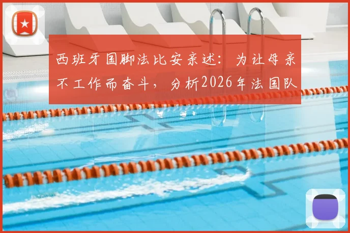 西班牙国脚法比安亲述:为让母亲不工作而奋斗,分析2026年法国队并非不可战胜