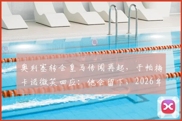 奥利塞转会皇马传闻再起，于帕梅卡诺微笑回应：他会留下，2026年前不会离开拜仁慕尼黑